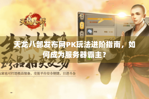 天龙八部发布网PK玩法进阶指南,如何成为服务器霸主? 天龙八部发布网PK玩法进阶指南,如何成为服务器霸主?
