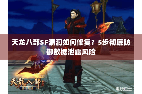 天龙八部SF漏洞如何修复?5步彻底防御数据泄露风险 天龙八部SF漏洞如何修复?5步彻底防御数据泄露风险