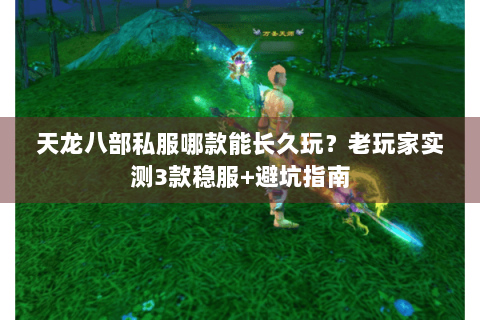 天龙八部私服哪款能长久玩？老玩家实测3款稳服+避坑指南