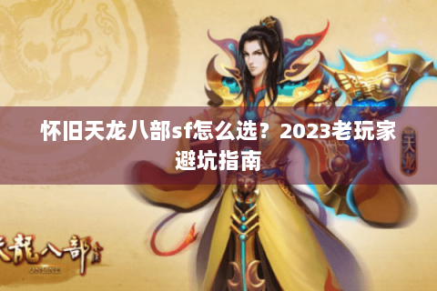 怀旧天龙八部sf怎么选？2023老玩家避坑指南