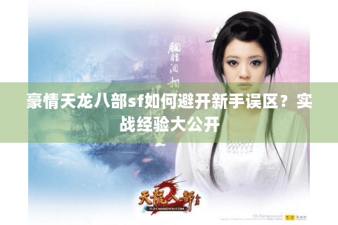 豪情天龙八部sf如何避开新手误区？实战经验大公开