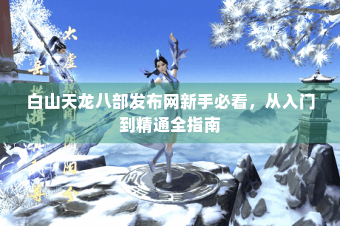 白山天龙八部发布网新手必看,从入门到精通全指南 白山天龙八部发布网新手必看,从入门到精通全指南