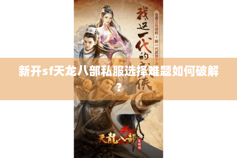新开sf天龙八部私服选择难题如何破解? 新开sf天龙八部私服选择难题如何破解?