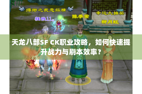 天龙八部SF CK职业攻略,如何快速提升战力与刷本效率? 天龙八部SF CK职业攻略,如何快速提升战力与刷本效率?