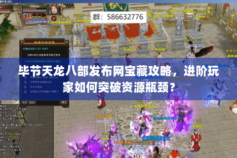 毕节天龙八部发布网宝藏攻略,进阶玩家如何突破资源瓶颈? 毕节天龙八部发布网宝藏攻略,进阶玩家如何突破资源瓶颈?