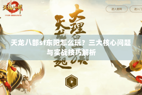 天龙八部sf东阳怎么玩?三大核心问题与实战技巧解析 天龙八部sf东阳怎么玩?三大核心问题与实战技巧解析