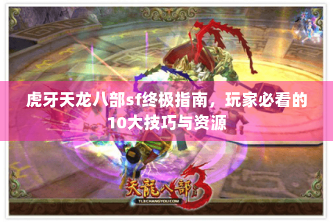 虎牙天龙八部sf终极指南,玩家必看的10大技巧与资源 虎牙天龙八部sf终极指南,玩家必看的10大技巧与资源