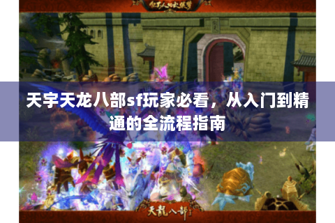 天宇天龙八部sf玩家必看,从入门到精通的全流程指南 天宇天龙八部sf玩家必看,从入门到精通的全流程指南