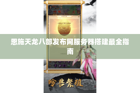 恩施天龙八部发布网服务器搭建最全指南 恩施天龙八部发布网服务器搭建最全指南