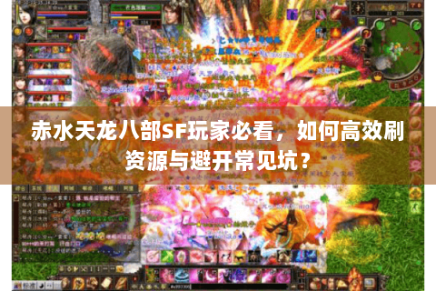 赤水天龙八部SF玩家必看,如何高效刷资源与避开常见坑? 赤水天龙八部SF玩家必看,如何高效刷资源与避开常见坑?