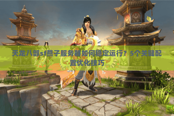 天龙八部sf燕子服务器如何稳定运行？5个关键配置优化技巧