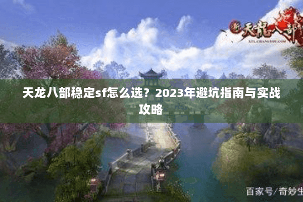 天龙八部稳定sf怎么选?2023年避坑指南与实战攻略 天龙八部稳定sf怎么选?2023年避坑指南与实战攻略