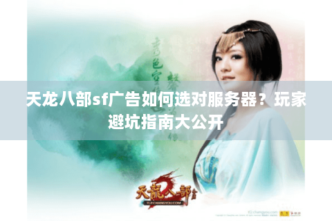 天龙八部sf广告如何选对服务器？玩家避坑指南大公开
