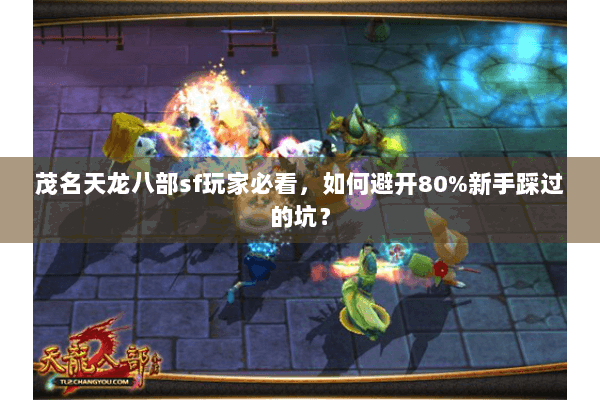 茂名天龙八部sf玩家必看，如何避开80%新手踩过的坑？