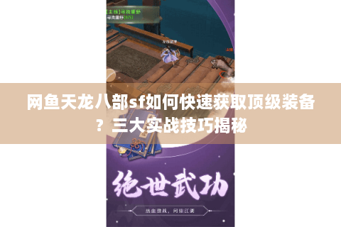 网鱼天龙八部sf如何快速获取顶级装备?三大实战技巧揭秘 网鱼天龙八部sf如何快速获取顶级装备?三大实战技巧揭秘
