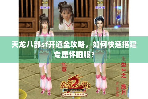 天龙八部sf开通全攻略,如何快速搭建专属怀旧服? 天龙八部sf开通全攻略,如何快速搭建专属怀旧服?