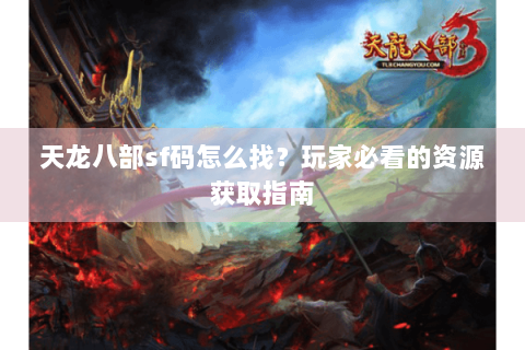 天龙八部sf码怎么找?玩家必看的资源获取指南 天龙八部sf码怎么找?玩家必看的资源获取指南