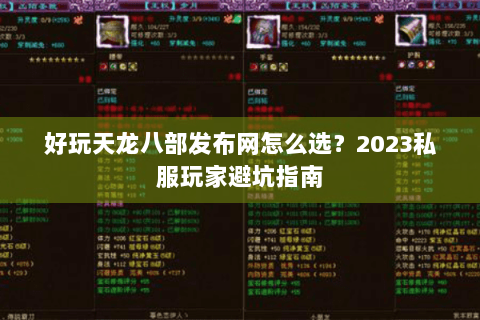 好玩天龙八部发布网怎么选？2023私服玩家避坑指南