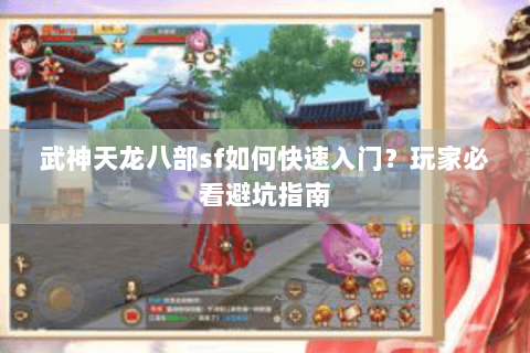 武神天龙八部sf如何快速入门?玩家必看避坑指南 武神天龙八部sf如何快速入门?玩家必看避坑指南