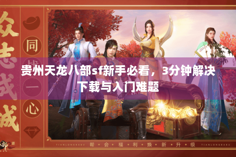贵州天龙八部sf新手必看，3分钟解决下载与入门难题