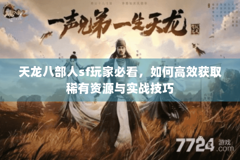 天龙八部人sf玩家必看,如何高效获取稀有资源与实战技巧 天龙八部人sf玩家必看,如何高效获取稀有资源与实战技巧