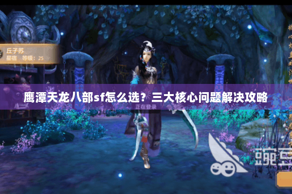 鹰潭天龙八部sf怎么选？三大核心问题解决攻略