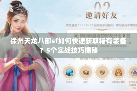 徐州天龙八部sf如何快速获取稀有装备?5个实战技巧揭秘 徐州天龙八部sf如何快速获取稀有装备?5个实战技巧揭秘
