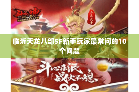 临沂天龙八部SF新手玩家最常问的10个问题