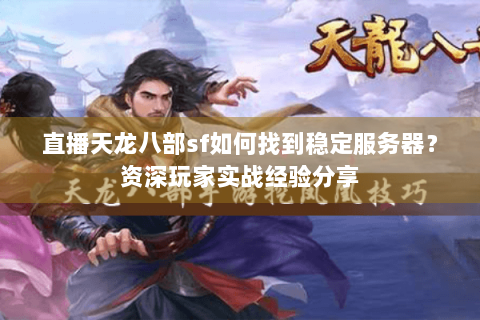 直播天龙八部sf如何找到稳定服务器？资深玩家实战经验分享