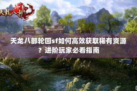 天龙八部轮回sf如何高效获取稀有资源?进阶玩家必看指南 天龙八部轮回sf如何高效获取稀有资源?进阶玩家必看指南