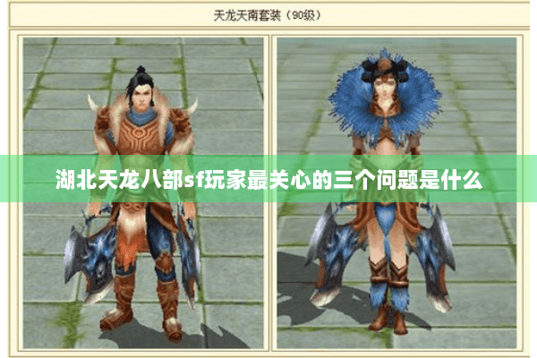湖北天龙八部sf玩家最关心的三个问题是什么 湖北天龙八部sf玩家最关心的三个问题是什么