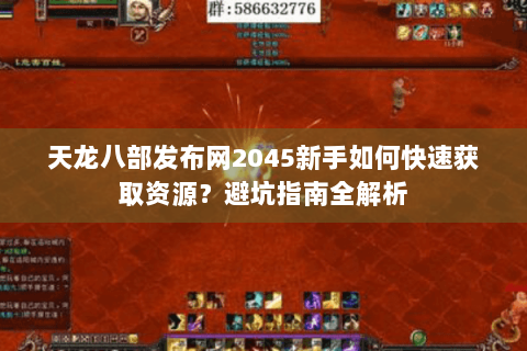 天龙八部发布网2045新手如何快速获取资源?避坑指南全解析 天龙八部发布网2045新手如何快速获取资源?避坑指南全解析