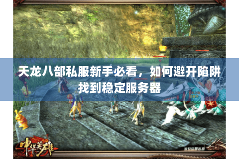 天龙八部私服新手必看,如何避开陷阱找到稳定服务器 天龙八部私服新手必看,如何避开陷阱找到稳定服务器