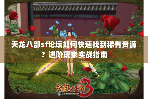 天龙八部sf论坛如何快速找到稀有资源?进阶玩家实战指南 天龙八部sf论坛如何快速找到稀有资源?进阶玩家实战指南