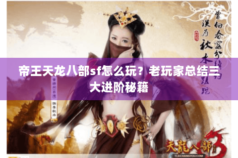 帝王天龙八部sf怎么玩?老玩家总结三大进阶秘籍 帝王天龙八部sf怎么玩?老玩家总结三大进阶秘籍