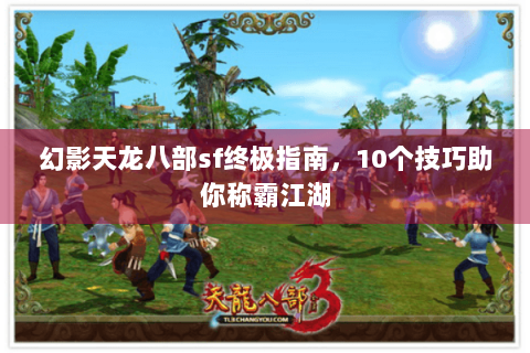 幻影天龙八部sf终极指南,10个技巧助你称霸江湖 幻影天龙八部sf终极指南,10个技巧助你称霸江湖