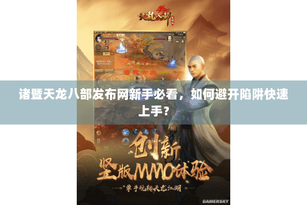 诸暨天龙八部发布网新手必看,如何避开陷阱快速上手? 诸暨天龙八部发布网新手必看,如何避开陷阱快速上手?