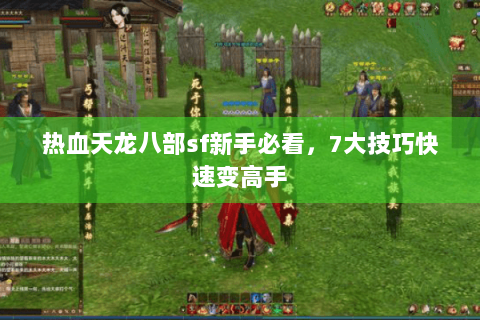 热血天龙八部sf新手必看,7大技巧快速变高手 热血天龙八部sf新手必看,7大技巧快速变高手