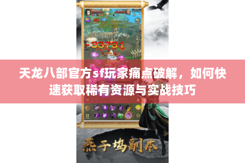 天龙八部官方sf玩家痛点破解，如何快速获取稀有资源与实战技巧