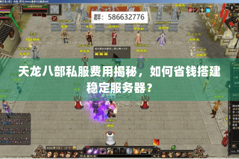 天龙八部私服费用揭秘,如何省钱搭建稳定服务器? 天龙八部私服费用揭秘,如何省钱搭建稳定服务器?