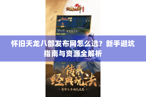 怀旧天龙八部发布网怎么选?新手避坑指南与资源全解析 怀旧天龙八部发布网怎么选?新手避坑指南与资源全解析