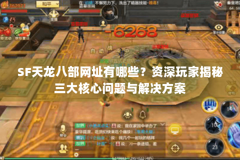 SF天龙八部网址有哪些?资深玩家揭秘三大核心问题与解决方案 SF天龙八部网址有哪些?资深玩家揭秘三大核心问题与解决方案
