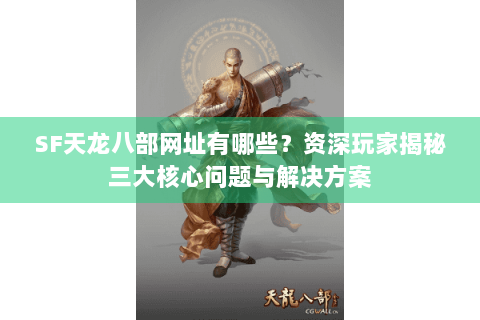 SF天龙八部网址有哪些?资深玩家揭秘三大核心问题与解决方案 SF天龙八部网址有哪些?资深玩家揭秘三大核心问题与解决方案