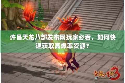 许昌天龙八部发布网玩家必看，如何快速获取高爆率资源？