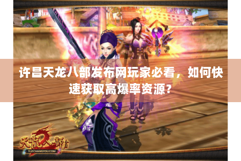 许昌天龙八部发布网玩家必看，如何快速获取高爆率资源？