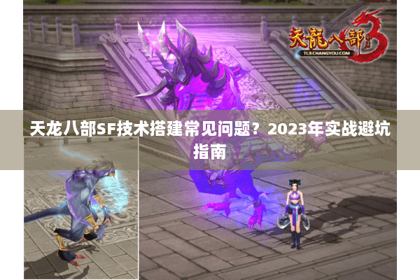 天龙八部SF技术搭建常见问题?2023年实战避坑指南 天龙八部SF技术搭建常见问题?2023年实战避坑指南