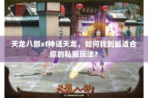 天龙八部sf神话天龙,如何找到最适合你的私服玩法? 天龙八部sf神话天龙,如何找到最适合你的私服玩法?