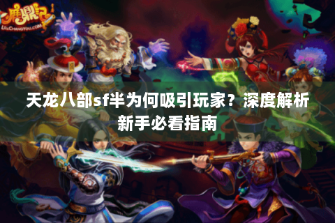 天龙八部sf半为何吸引玩家？深度解析新手必看指南