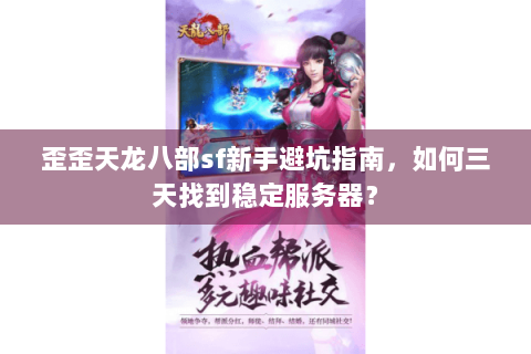 歪歪天龙八部sf新手避坑指南，如何三天找到稳定服务器？