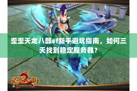 歪歪天龙八部sf新手避坑指南，如何三天找到稳定服务器？